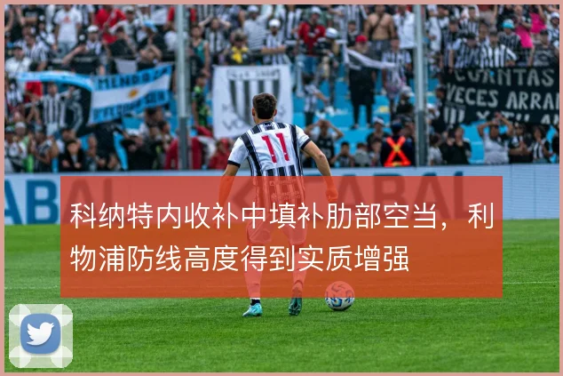科纳特内收补中填补肋部空当，利物浦防线高度得到实质增强