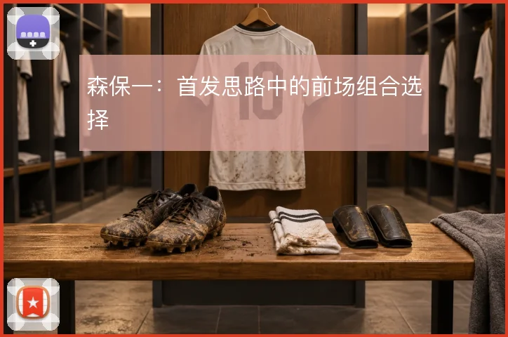森保一：首发思路中的前场组合选择