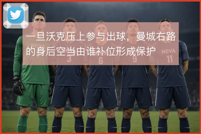 一旦沃克压上参与出球，曼城右路的身后空当由谁补位形成保护