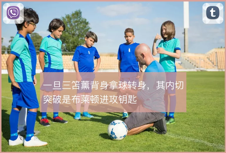 一旦三笘薰背身拿球转身，其内切突破是布莱顿进攻钥匙