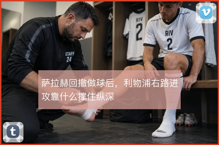 萨拉赫回撤做球后，利物浦右路进攻靠什么撑住纵深