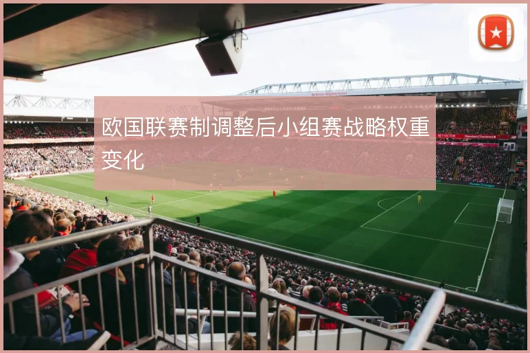 欧国联赛制调整后小组赛战略权重变化