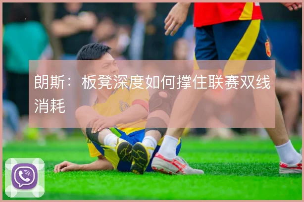 朗斯：板凳深度如何撑住联赛双线消耗