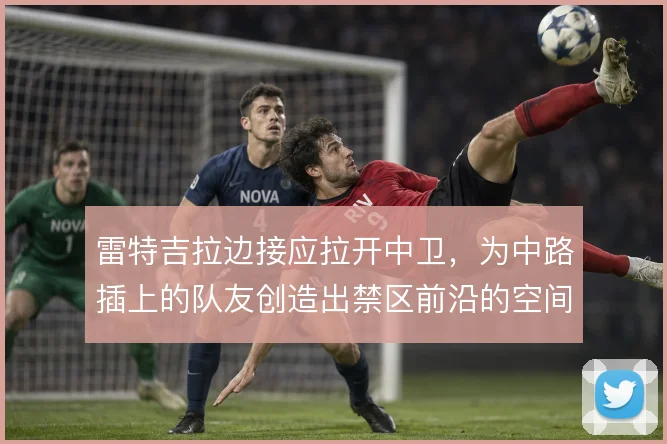 雷特吉拉边接应拉开中卫,为中路插上的队友创造出禁区前沿的空间