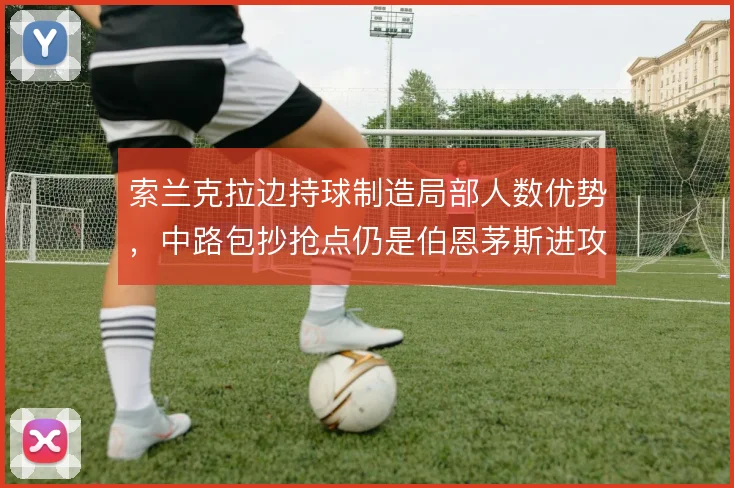 索兰克拉边持球制造局部人数优势，中路包抄抢点仍是伯恩茅斯进攻终点