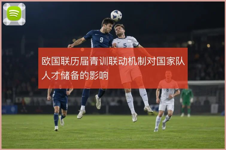 欧国联历届青训联动机制对国家队人才储备的影响