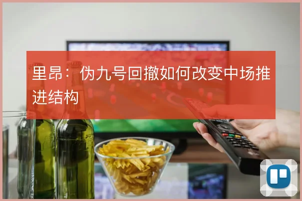 里昂：伪九号回撤如何改变中场推进结构