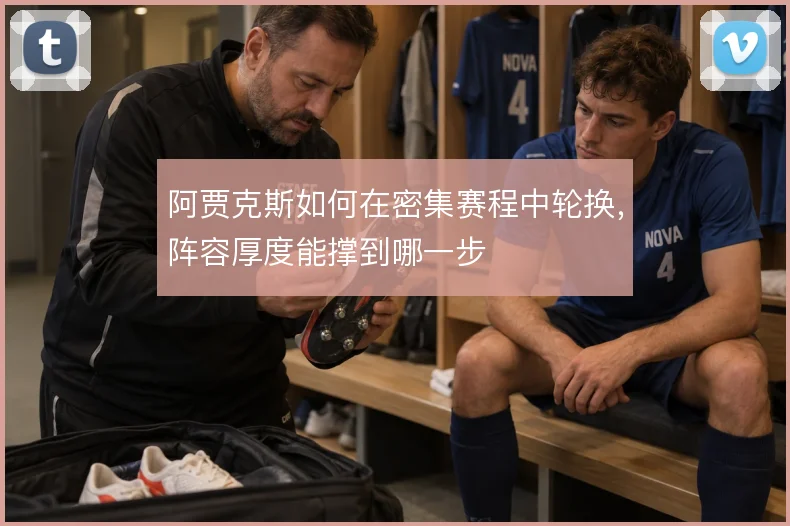 阿贾克斯如何在密集赛程中轮换,阵容厚度能撑到哪一步