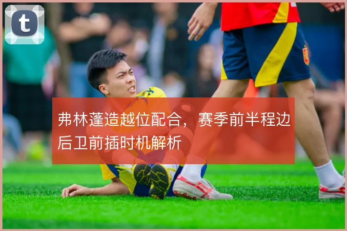 弗林蓬造越位配合，赛季前半程边后卫前插时机解析