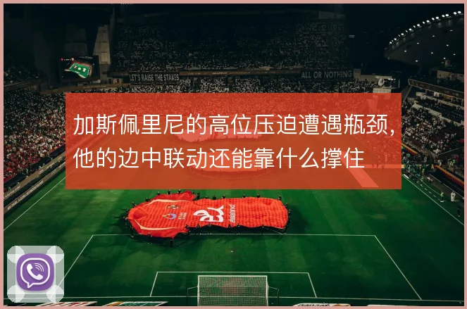 加斯佩里尼的高位压迫遭遇瓶颈，他的边中联动还能靠什么撑住