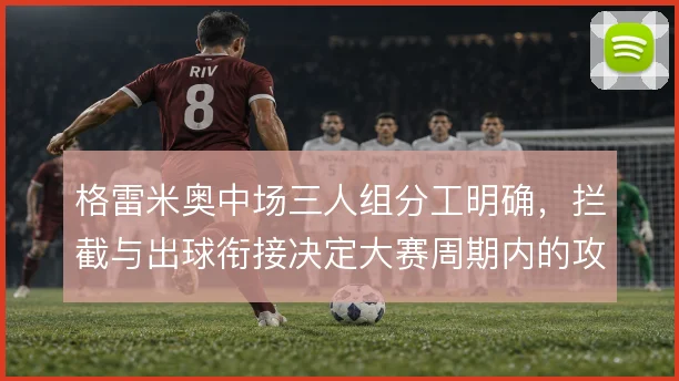 格雷米奥中场三人组分工明确，拦截与出球衔接决定大赛周期内的攻守节奏
