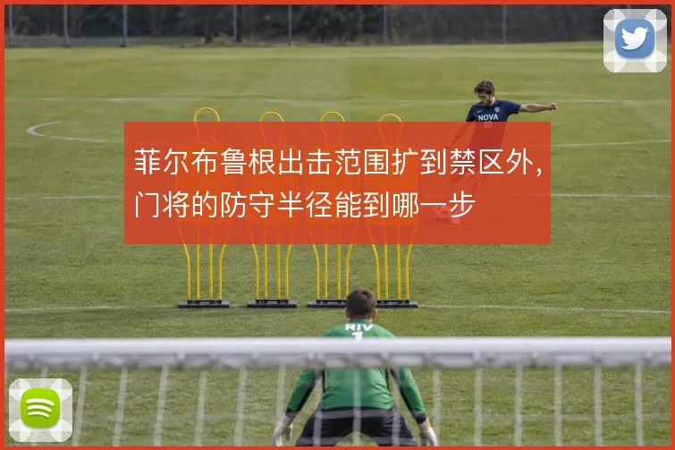 菲尔布鲁根出击范围扩到禁区外，门将的防守半径能到哪一步